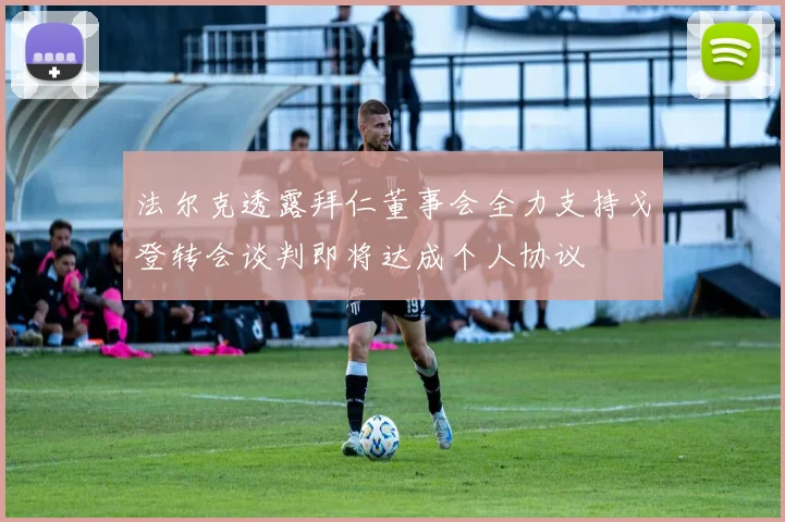 法尔克透露拜仁董事会全力支持戈登转会谈判即将达成个人协议