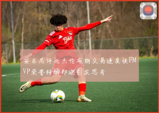 安东尼评论杰伦布朗交易速度快FMVP荣誉转瞬即逝引发思考