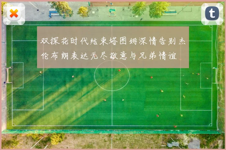 双探花时代结束塔图姆深情告别杰伦布朗表达无尽敬意与兄弟情谊