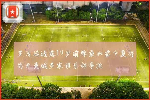 罗马诺透露19岁前锋桑加雷今夏将离开曼城多家俱乐部争抢